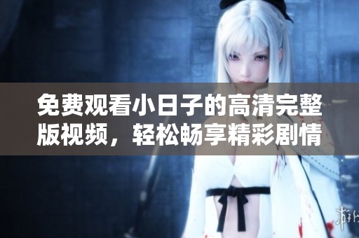 免费观看小日子的高清完整版视频，轻松畅享精彩剧情