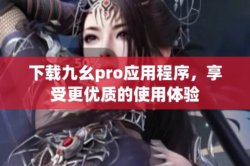 下载九幺pro应用程序，享受更优质的使用体验
