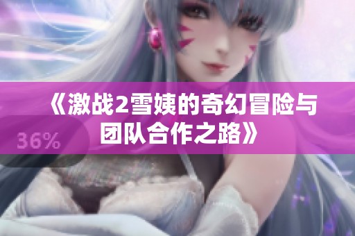 《激战2雪姨的奇幻冒险与团队合作之路》