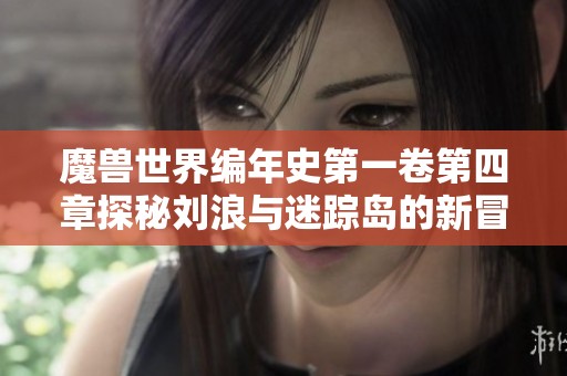 魔兽世界编年史第一卷第四章探秘刘浪与迷踪岛的新冒险
