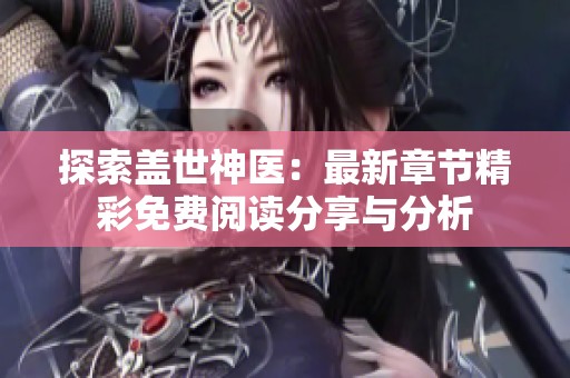 探索盖世神医：最新章节精彩免费阅读分享与分析