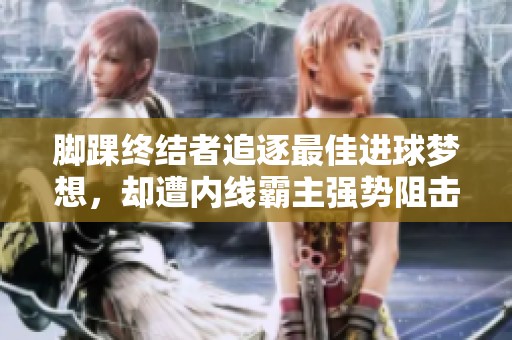 脚踝终结者追逐最佳进球梦想，却遭内线霸主强势阻击