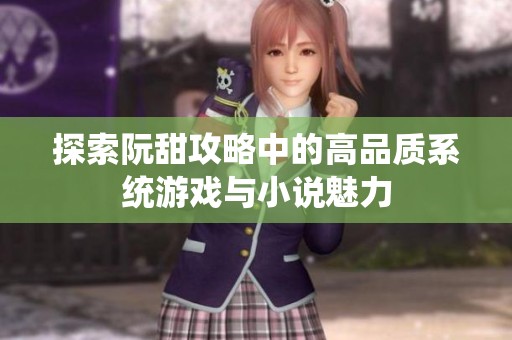 探索阮甜攻略中的高品质系统游戏与小说魅力