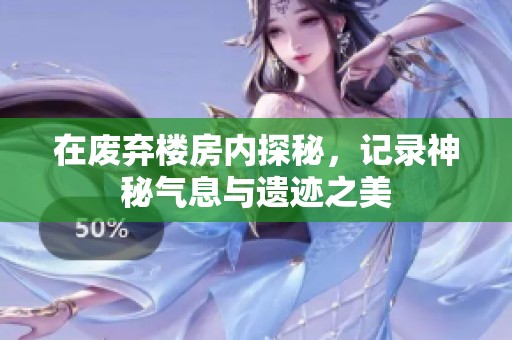 在废弃楼房内探秘，记录神秘气息与遗迹之美