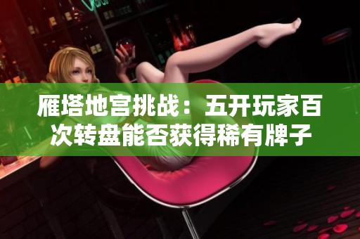 雁塔地宫挑战：五开玩家百次转盘能否获得稀有牌子