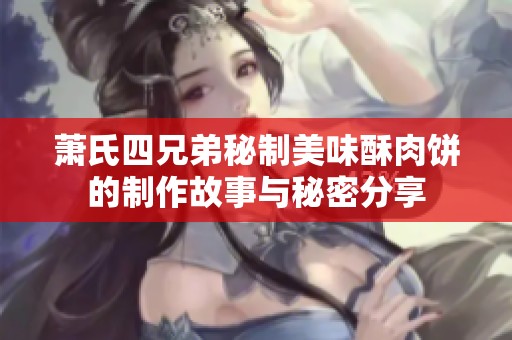 萧氏四兄弟秘制美味酥肉饼的制作故事与秘密分享