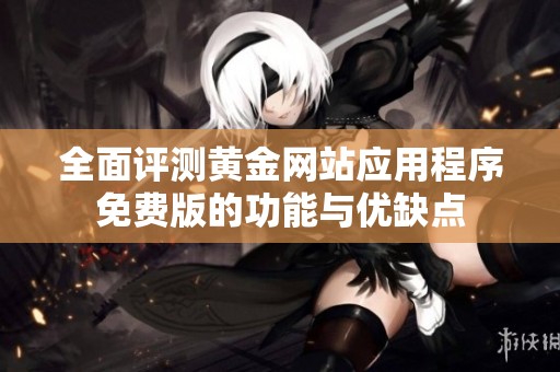 全面评测黄金网站应用程序免费版的功能与优缺点