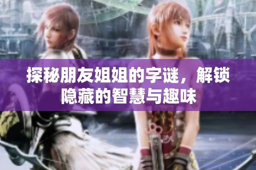探秘朋友姐姐的字谜，解锁隐藏的智慧与趣味
