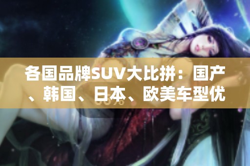 各国品牌SUV大比拼：国产、韩国、日本、欧美车型优劣势分析