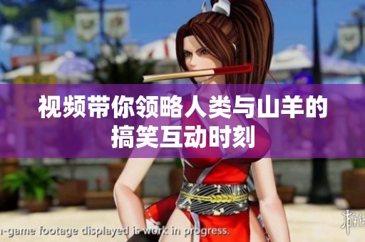 视频带你领略人类与山羊的搞笑互动时刻