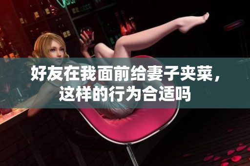 好友在我面前给妻子夹菜，这样的行为合适吗