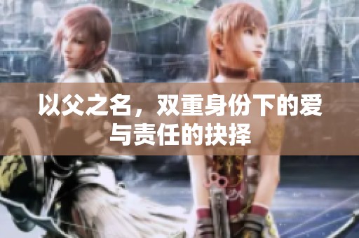以父之名，双重身份下的爱与责任的抉择