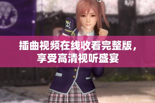 插曲视频在线收看完整版，享受高清视听盛宴