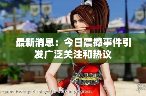 最新消息：今日震撼事件引发广泛关注和热议