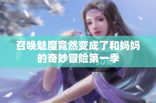 召唤魅魔竟然变成了和妈妈的奇妙冒险第一季