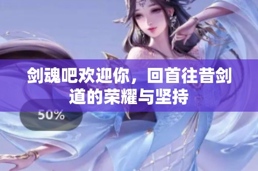 剑魂吧欢迎你，回首往昔剑道的荣耀与坚持