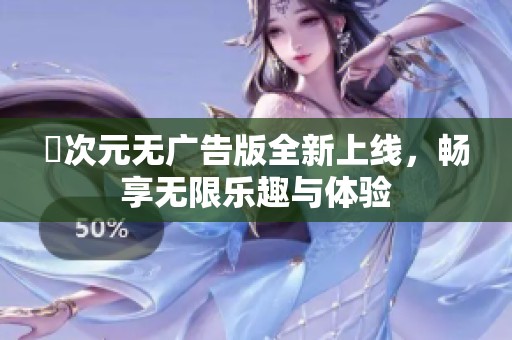 囧次元无广告版全新上线，畅享无限乐趣与体验