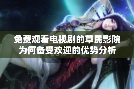 免费观看电视剧的草民影院为何备受欢迎的优势分析