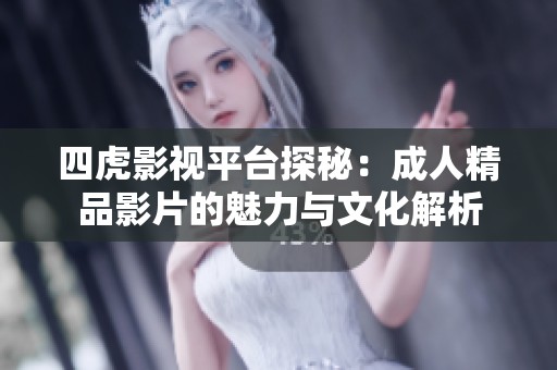 四虎影视平台探秘：成人精品影片的魅力与文化解析