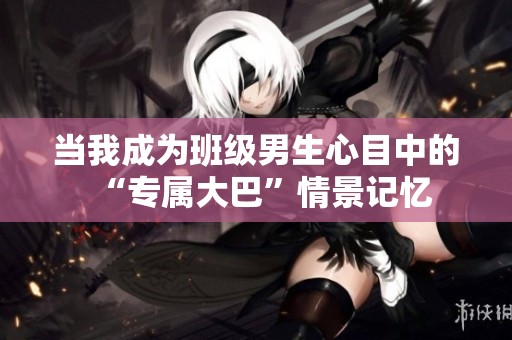 当我成为班级男生心目中的“专属大巴”情景记忆