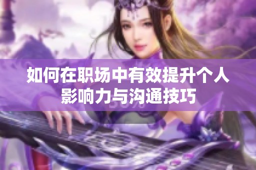 如何在职场中有效提升个人影响力与沟通技巧