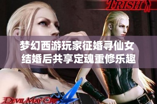 梦幻西游玩家征婚寻仙女 结婚后共享定魂重修乐趣