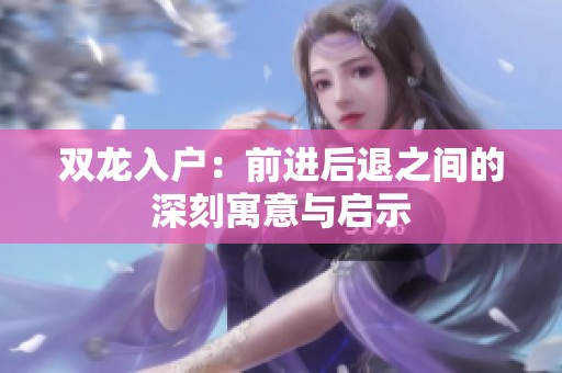 双龙入户：前进后退之间的深刻寓意与启示