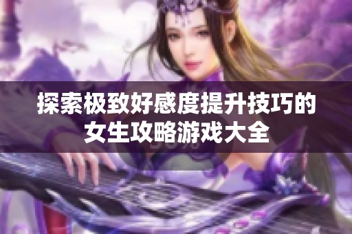 探索极致好感度提升技巧的女生攻略游戏大全