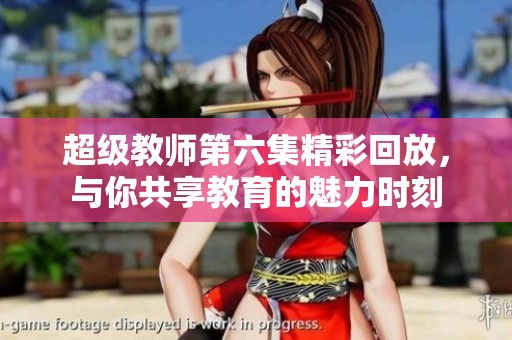 超级教师第六集精彩回放，与你共享教育的魅力时刻