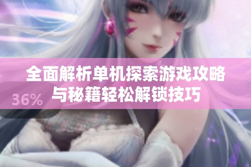 全面解析单机探索游戏攻略与秘籍轻松解锁技巧