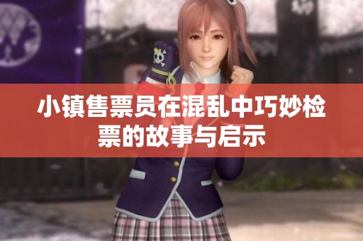 小镇售票员在混乱中巧妙检票的故事与启示