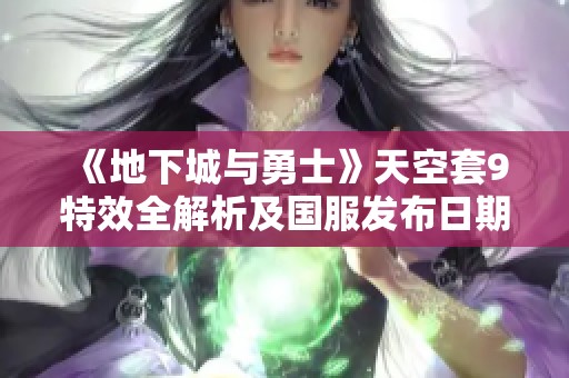 《地下城与勇士》天空套9特效全解析及国服发布日期介绍