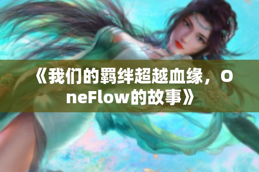 《我们的羁绊超越血缘，OneFlow的故事》