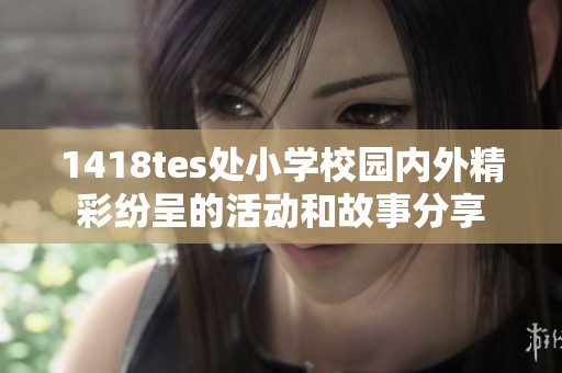 1418tes处小学校园内外精彩纷呈的活动和故事分享