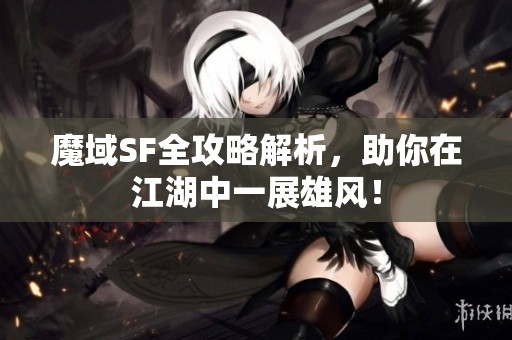 魔域SF全攻略解析，助你在江湖中一展雄风！