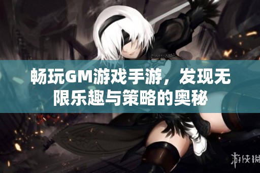 畅玩GM游戏手游，发现无限乐趣与策略的奥秘