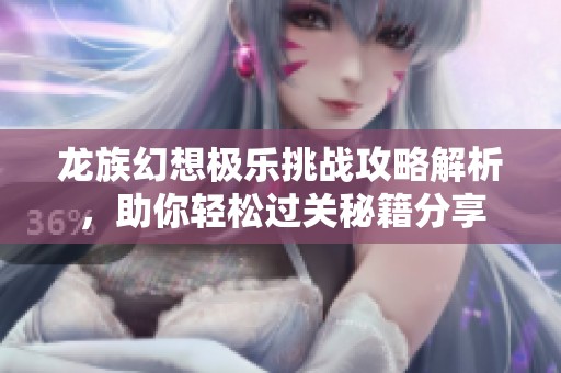 龙族幻想极乐挑战攻略解析，助你轻松过关秘籍分享