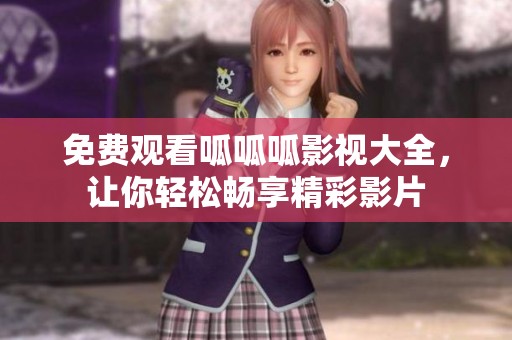 免费观看呱呱呱影视大全，让你轻松畅享精彩影片