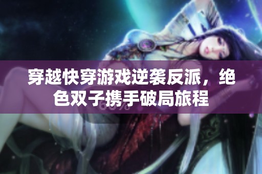 穿越快穿游戏逆袭反派，绝色双子携手破局旅程