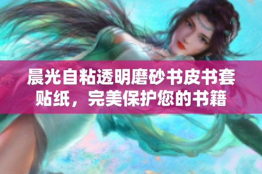 晨光自粘透明磨砂书皮书套贴纸，完美保护您的书籍