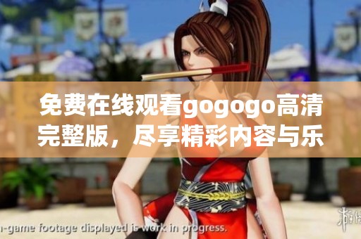 免费在线观看gogogo高清完整版，尽享精彩内容与乐趣