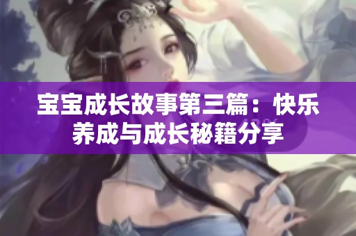 宝宝成长故事第三篇：快乐养成与成长秘籍分享