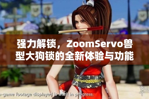 强力解锁，ZoomServo兽型大狗锁的全新体验与功能解析