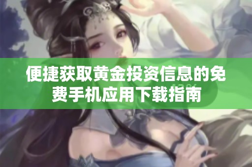 便捷获取黄金投资信息的免费手机应用下载指南