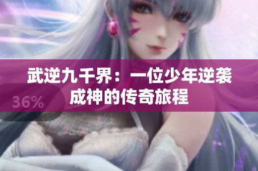武逆九千界：一位少年逆袭成神的传奇旅程