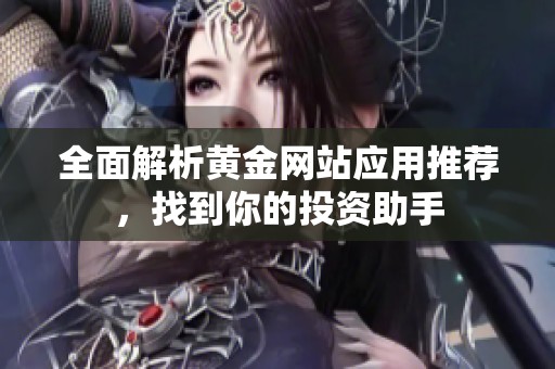 全面解析黄金网站应用推荐，找到你的投资助手