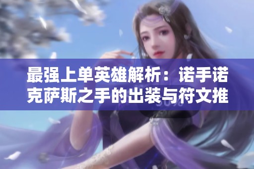 最强上单英雄解析：诺手诺克萨斯之手的出装与符文推荐攻略