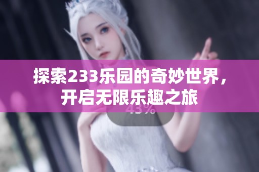 探索233乐园的奇妙世界，开启无限乐趣之旅