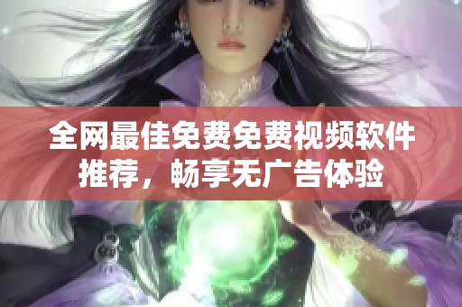 全网最佳免费免费视频软件推荐，畅享无广告体验