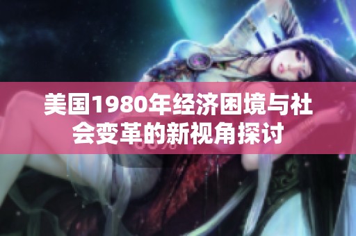 美国1980年经济困境与社会变革的新视角探讨